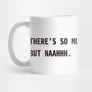 there's so much I wanna say. but naah Mug